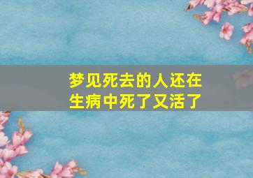 梦见死去的人还在生病中死了又活了