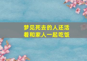 梦见死去的人还活着和家人一起吃饭