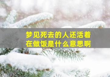 梦见死去的人还活着在做饭是什么意思啊