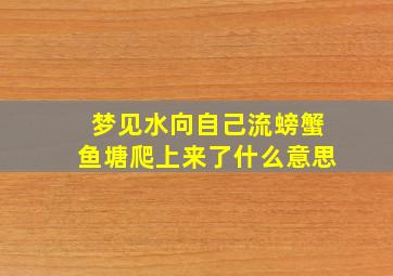 梦见水向自己流螃蟹鱼塘爬上来了什么意思