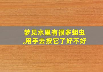 梦见水里有很多蛆虫,用手去按它了好不好