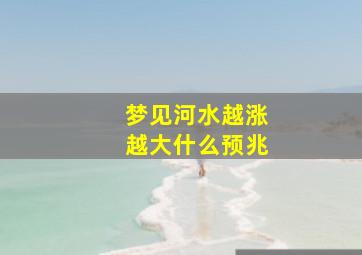 梦见河水越涨越大什么预兆