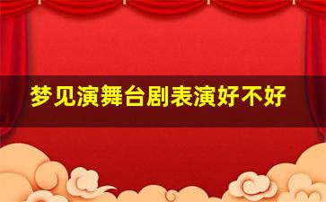 梦见演舞台剧表演好不好