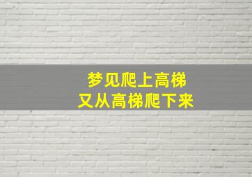 梦见爬上高梯又从高梯爬下来