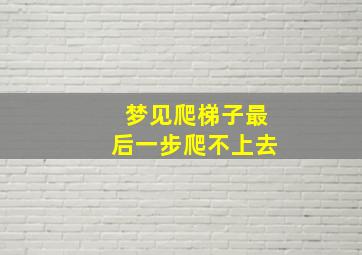 梦见爬梯子最后一步爬不上去