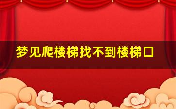 梦见爬楼梯找不到楼梯口