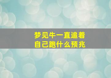 梦见牛一直追着自己跑什么预兆