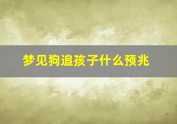 梦见狗追孩子什么预兆