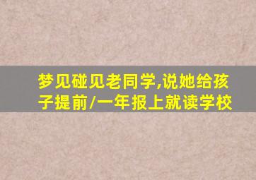 梦见碰见老同学,说她给孩子提前/一年报上就读学校