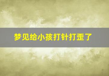 梦见给小孩打针打歪了