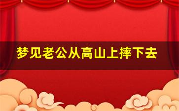 梦见老公从高山上摔下去