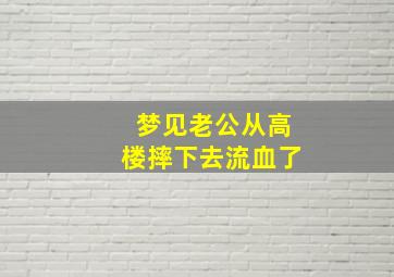 梦见老公从高楼摔下去流血了