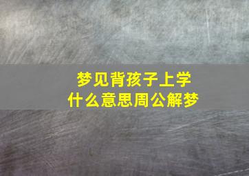 梦见背孩子上学什么意思周公解梦