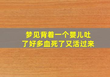 梦见背着一个婴儿吐了好多血死了又活过来