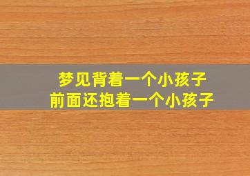 梦见背着一个小孩子前面还抱着一个小孩子