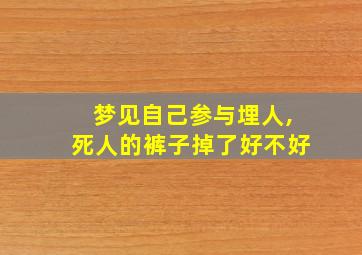 梦见自己参与埋人,死人的裤子掉了好不好