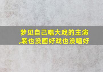 梦见自己唱大戏的主演,装也没画好戏也没唱好