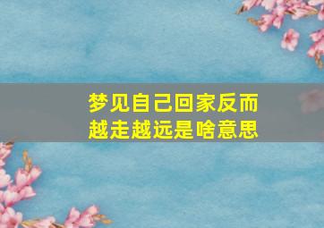 梦见自己回家反而越走越远是啥意思