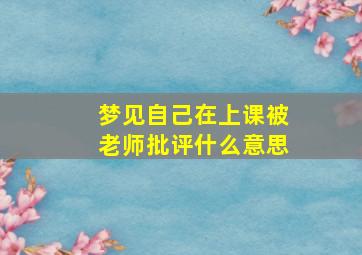 梦见自己在上课被老师批评什么意思