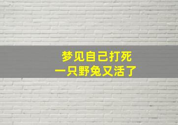 梦见自己打死一只野兔又活了