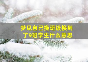 梦见自己换班级换到了9班学生什么意思