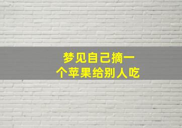 梦见自己摘一个苹果给别人吃