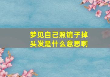 梦见自己照镜子掉头发是什么意思啊