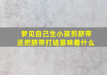 梦见自己生小孩剪脐带还把脐带打结意味着什么