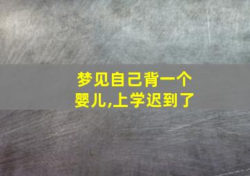 梦见自己背一个婴儿,上学迟到了