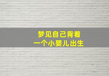 梦见自己背着一个小婴儿出生