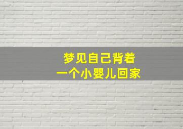 梦见自己背着一个小婴儿回家