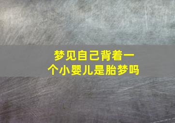 梦见自己背着一个小婴儿是胎梦吗