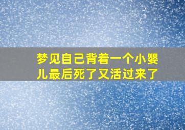 梦见自己背着一个小婴儿最后死了又活过来了