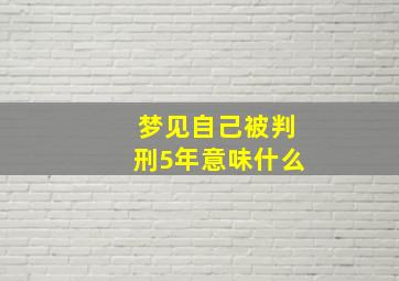 梦见自己被判刑5年意味什么