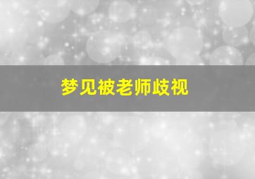 梦见被老师歧视