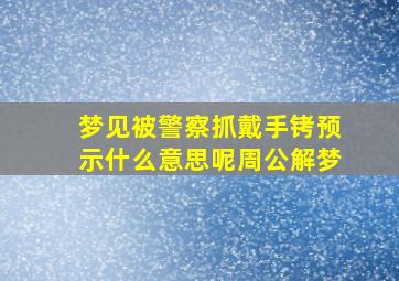 梦见被警察抓戴手铐预示什么意思呢周公解梦