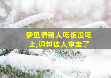 梦见请别人吃饭没吃上,调料被人拿走了