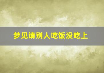 梦见请别人吃饭没吃上