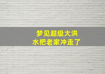 梦见超级大洪水把老家冲走了