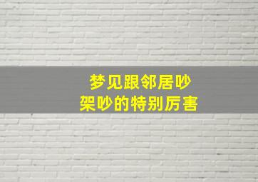 梦见跟邻居吵架吵的特别厉害