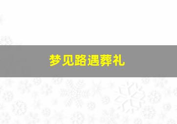 梦见路遇葬礼