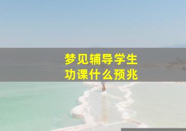 梦见辅导学生功课什么预兆