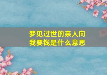 梦见过世的亲人向我要钱是什么意思