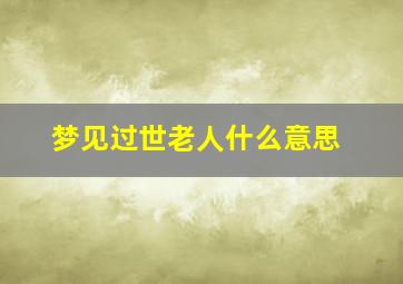 梦见过世老人什么意思