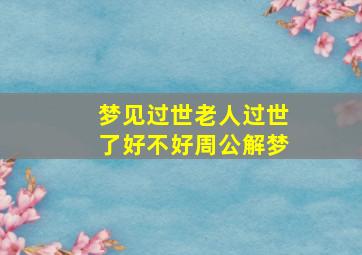 梦见过世老人过世了好不好周公解梦