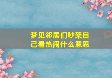 梦见邻居们吵架自己看热闹什么意思