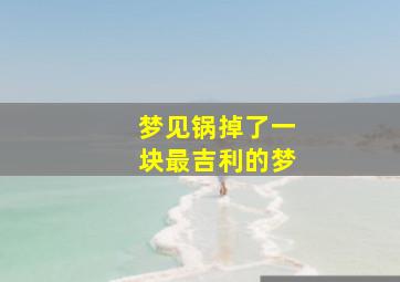 梦见锅掉了一块最吉利的梦