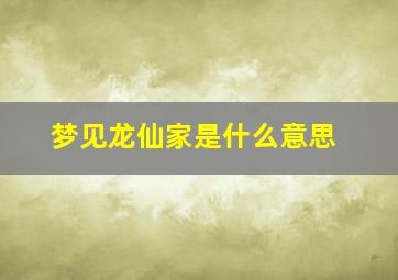 梦见龙仙家是什么意思