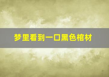 梦里看到一口黑色棺材