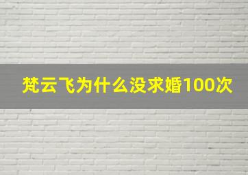 梵云飞为什么没求婚100次